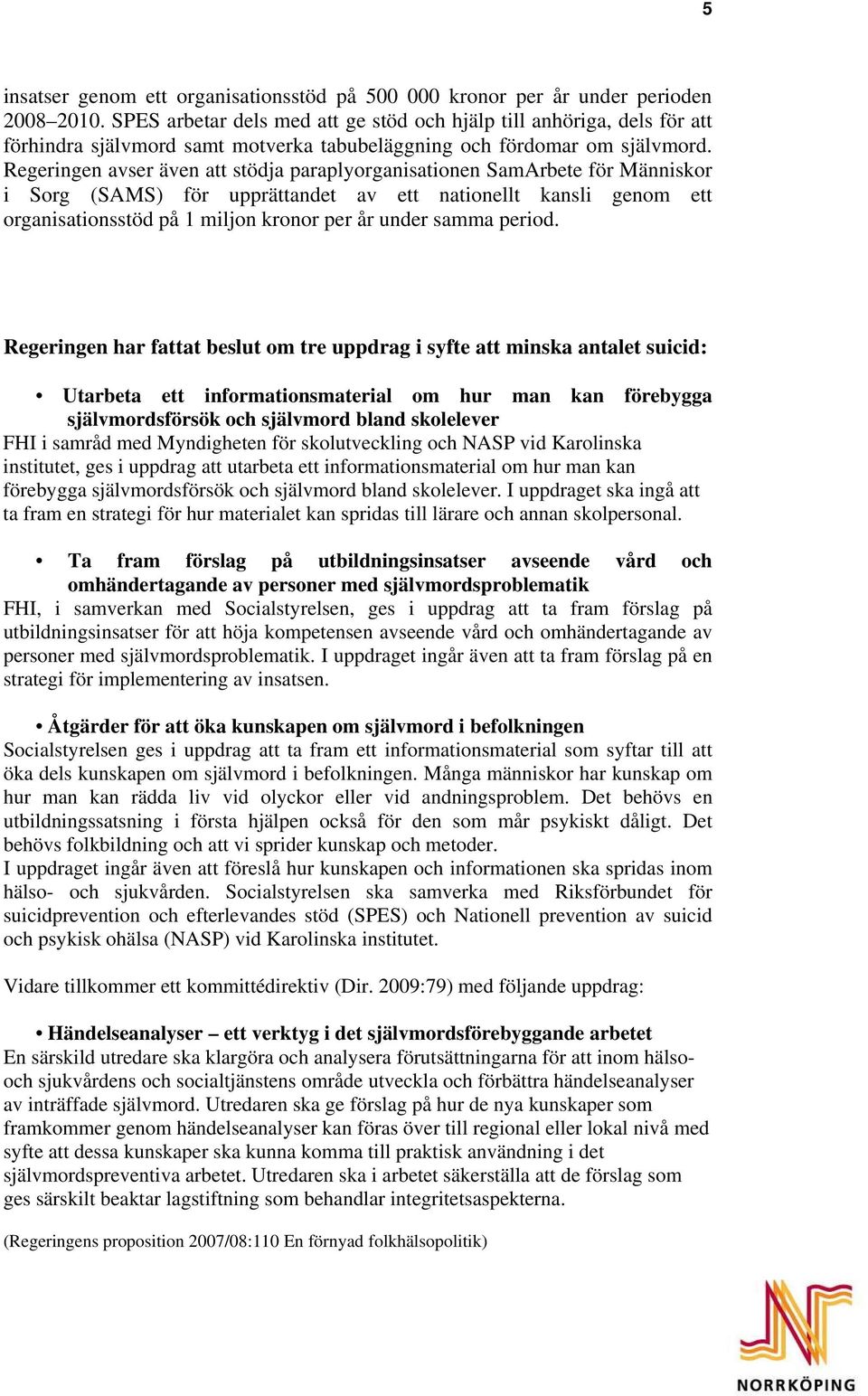 Regeringen avser även att stödja paraplyorganisationen SamArbete för Människor i Sorg (SAMS) för upprättandet av ett nationellt kansli genom ett organisationsstöd på 1 miljon kronor per år under