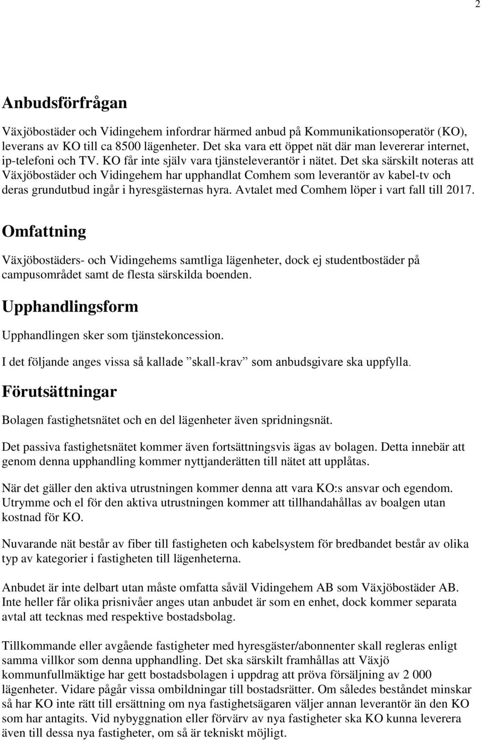 Det ska särskilt noteras att Växjöbostäder och Vidingehem har upphandlat Comhem som leverantör av kabel-tv och deras grundutbud ingår i hyresgästernas hyra.