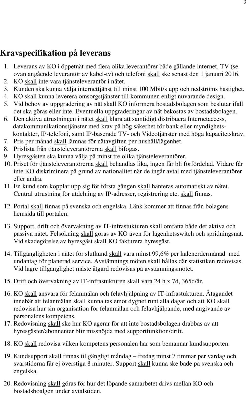 16. 2. KO skall inte vara tjänsteleverantör i nätet. 3. Kunden ska kunna välja internettjänst till minst 100 Mbit/s upp och nedströms hastighet. 4.