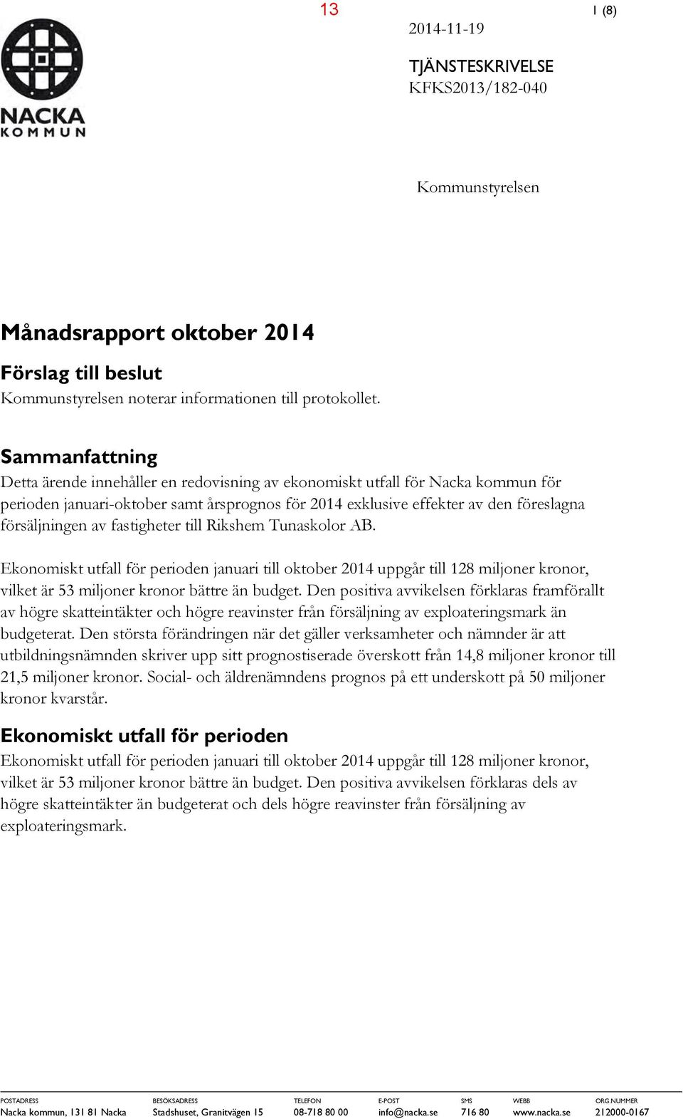 fastigheter till Rikshem Tunaskolor AB. Ekonomiskt utfall för perioden januari till oktober 2014 uppgår till 128 miljoner kronor, vilket är 53 miljoner kronor bättre än budget.