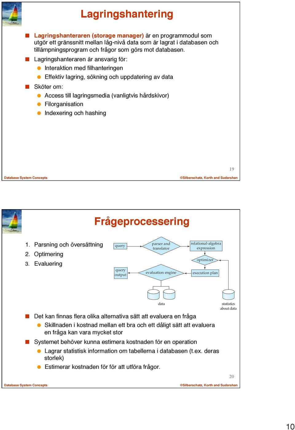 Lagringshanteraren är ansvarig för: Interaktion med filhanteringen Effektiv lagring, sökning och uppdatering av data Sköter om: Access till lagringsmedia (vanligtvis hårdskivor) Filorganisation