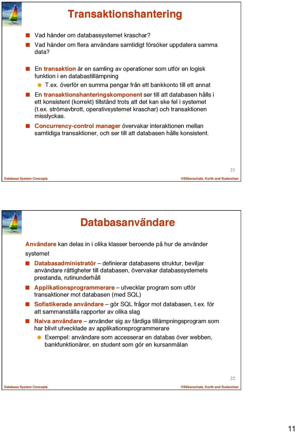 överför en summa pengar från ett bankkonto till ett annat En transaktionshanteringskomponent ser till att databasen hålls i ett konsistent (korrekt) tillstånd trots att det kan ske fel i systemet (t.