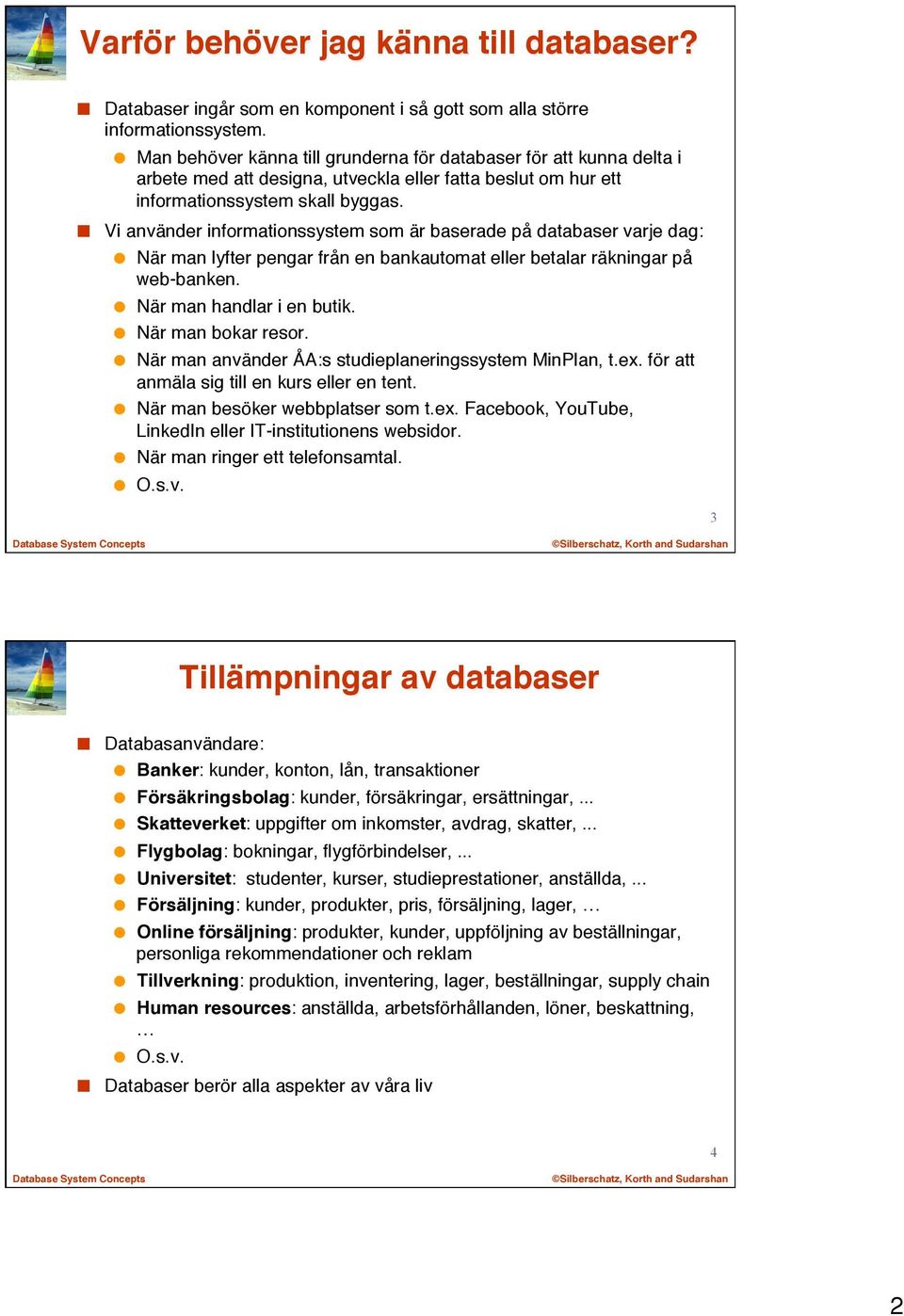 Vi använder informationssystem som är baserade på databaser varje dag: När man lyfter pengar från en bankautomat eller betalar räkningar på web-banken. När man handlar i en butik. När man bokar resor.