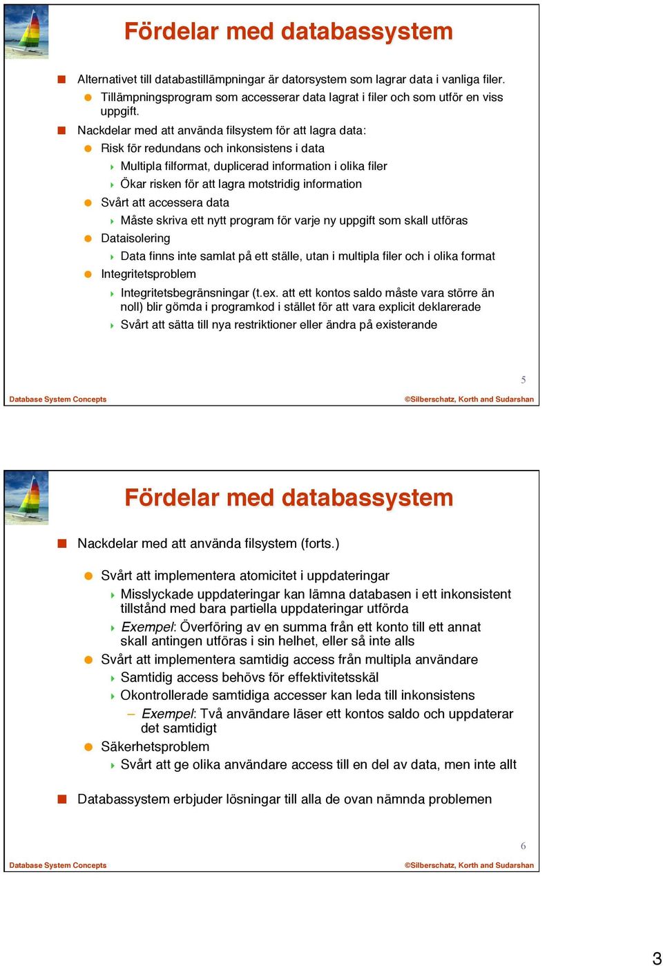 information Svårt att accessera data Måste skriva ett nytt program för varje ny uppgift som skall utföras Dataisolering Data finns inte samlat på ett ställe, utan i multipla filer och i olika format