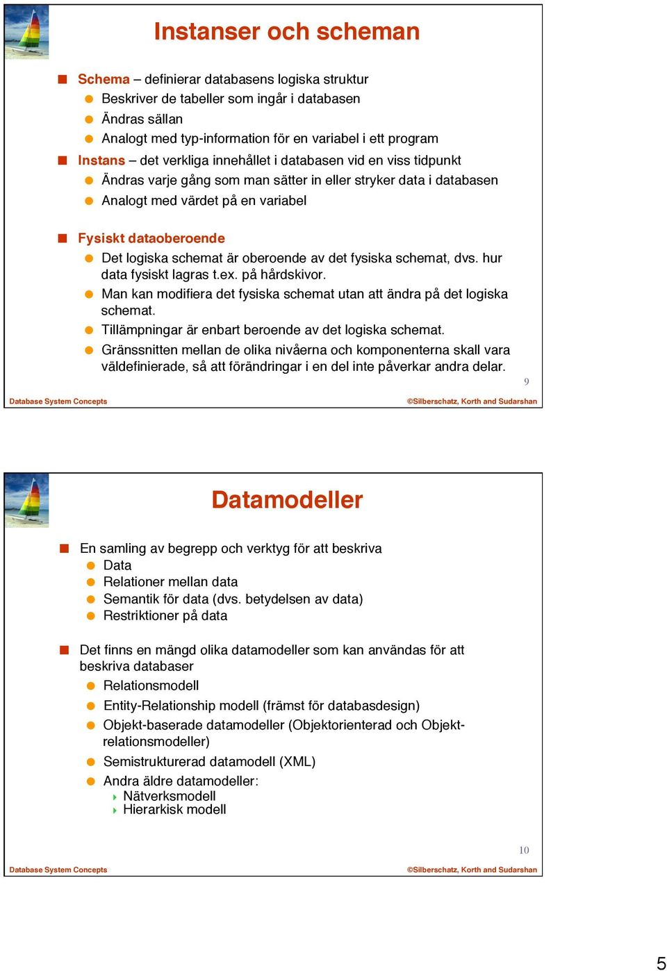 oberoende av det fysiska schemat, dvs. hur data fysiskt lagras t.ex. på hårdskivor. Man kan modifiera det fysiska schemat utan att ändra på det logiska schemat.