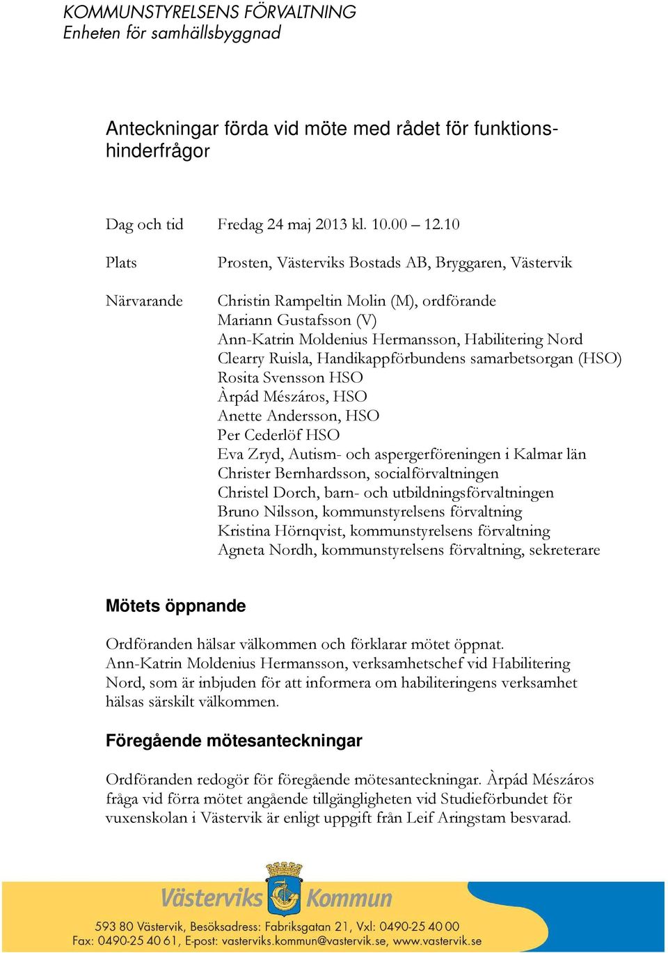 Handikappförbundens samarbetsorgan (HSO) Rosita Svensson HSO Àrpád Mészáros, HSO Anette Andersson, HSO Per Cederlöf HSO Eva Zryd, Autism- och aspergerföreningen i Kalmar län Christer Bernhardsson,