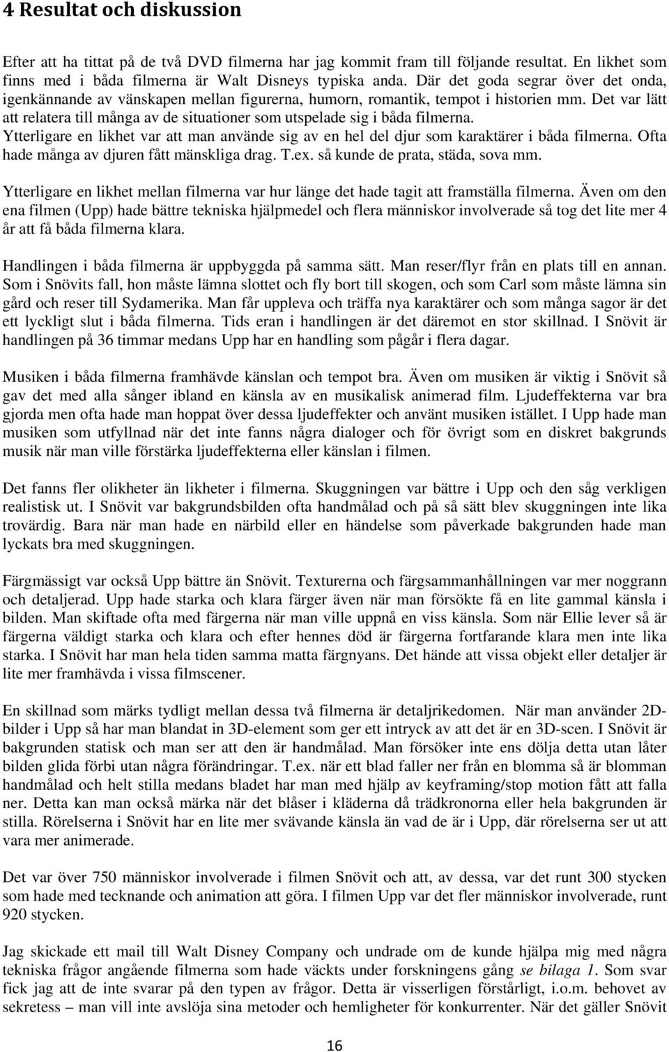 Det var lätt att relatera till många av de situationer som utspelade sig i båda filmerna. Ytterligare en likhet var att man använde sig av en hel del djur som karaktärer i båda filmerna.