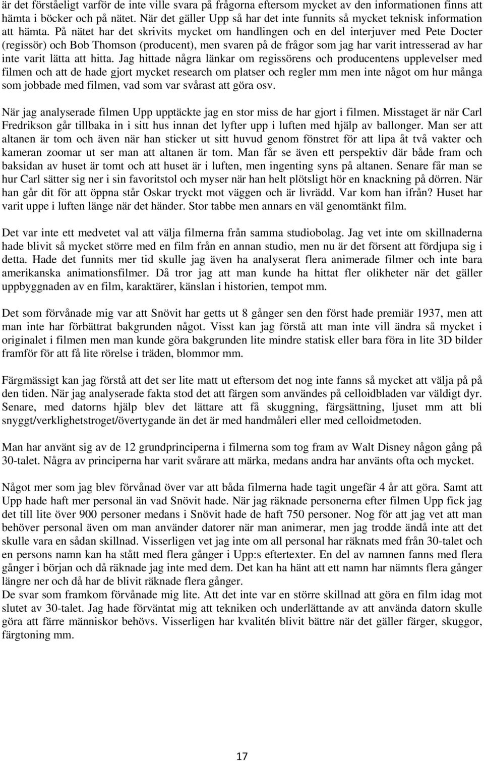 På nätet har det skrivits mycket om handlingen och en del interjuver med Pete Docter (regissör) och Bob Thomson (producent), men svaren på de frågor som jag har varit intresserad av har inte varit