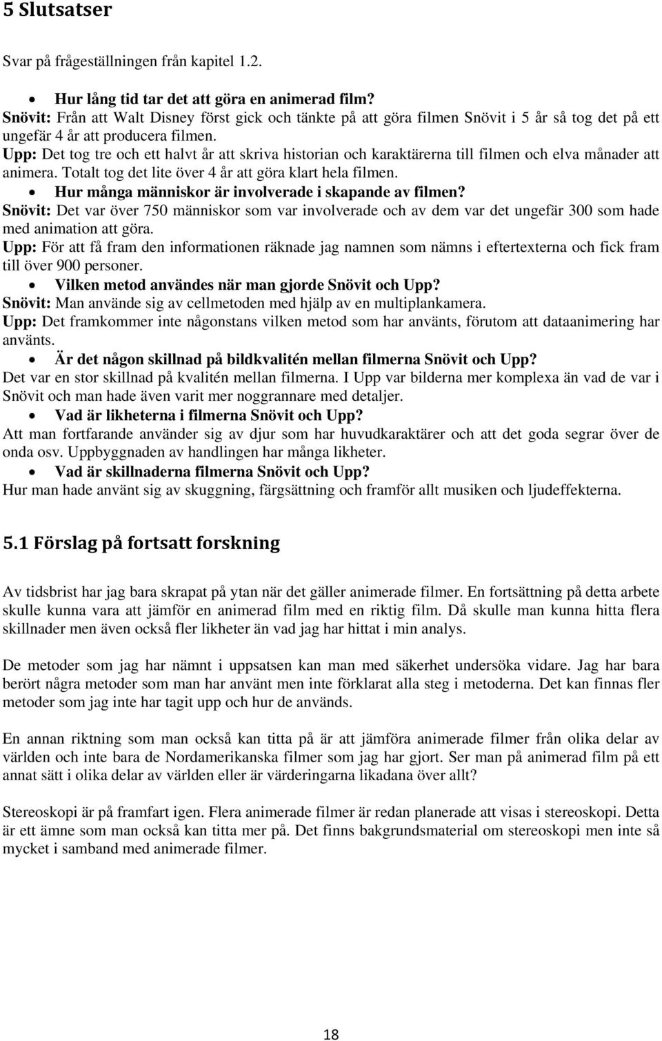 Upp: Det tog tre och ett halvt år att skriva historian och karaktärerna till filmen och elva månader att animera. Totalt tog det lite över 4 år att göra klart hela filmen.