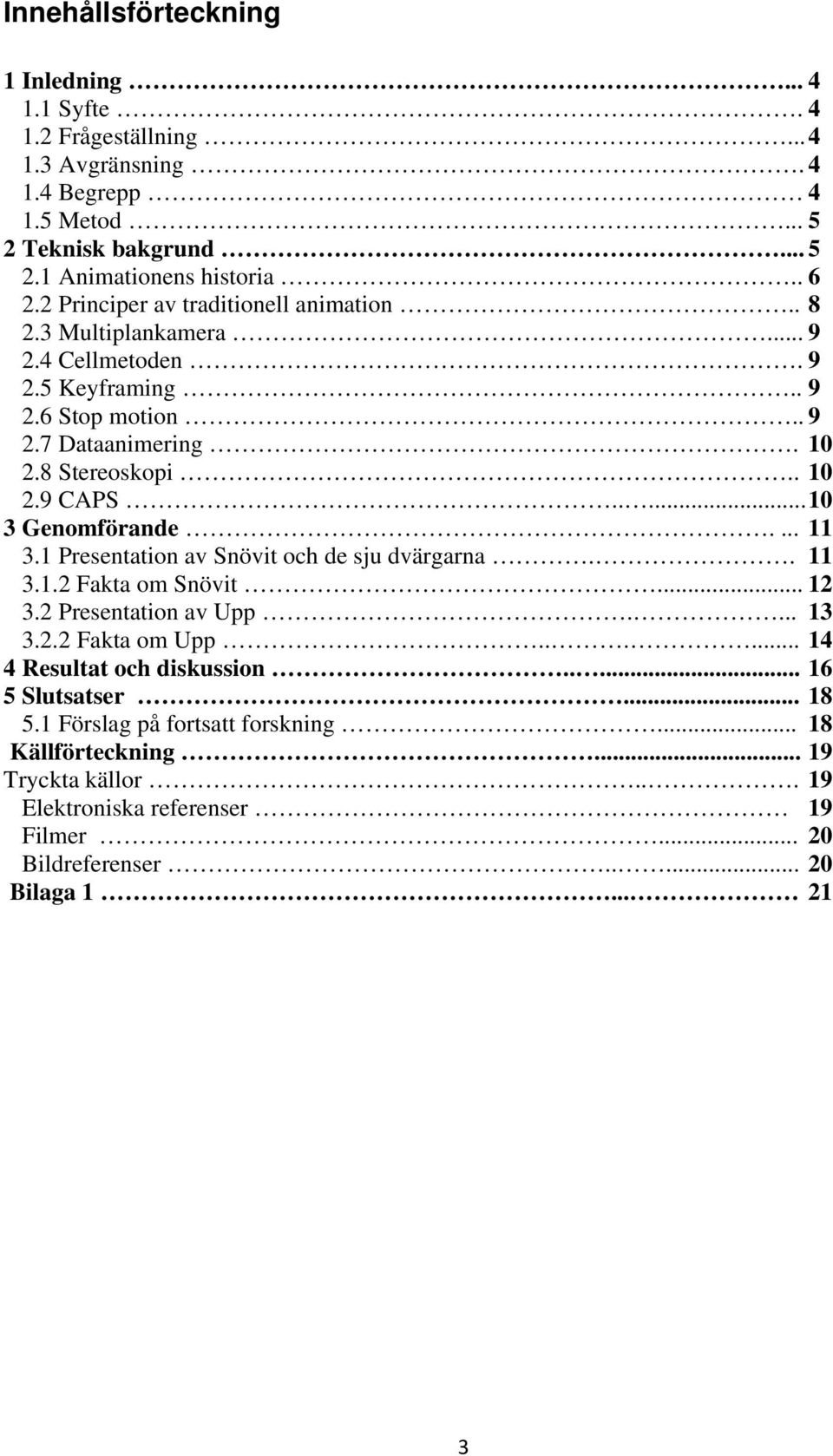 .... 10 3 Genomförande.... 11 3.1 Presentation av Snövit och de sju dvärgarna.. 11 3.1.2 Fakta om Snövit... 12 3.2 Presentation av Upp.... 13 3.2.2 Fakta om Upp.