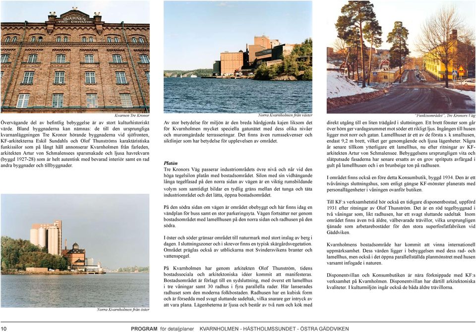 som på långt håll annonserar Kvarnholmen från farleden, arkitekten Artur von Schmalensees sparsmakade och ljusa havrekvarn (byggd 1927-28) som är helt autentisk med bevarad interiör samt en rad andra