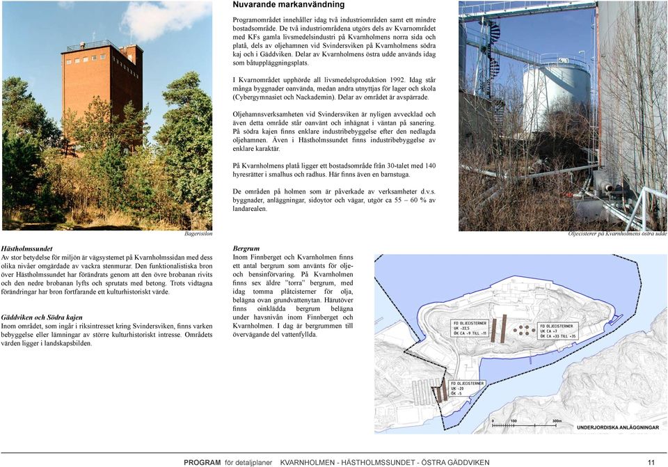 Gäddviken. Delar av Kvarnholmens östra udde används idag som båtuppläggningsplats. I Kvarnområdet upphörde all livsmedelsproduktion 1992.