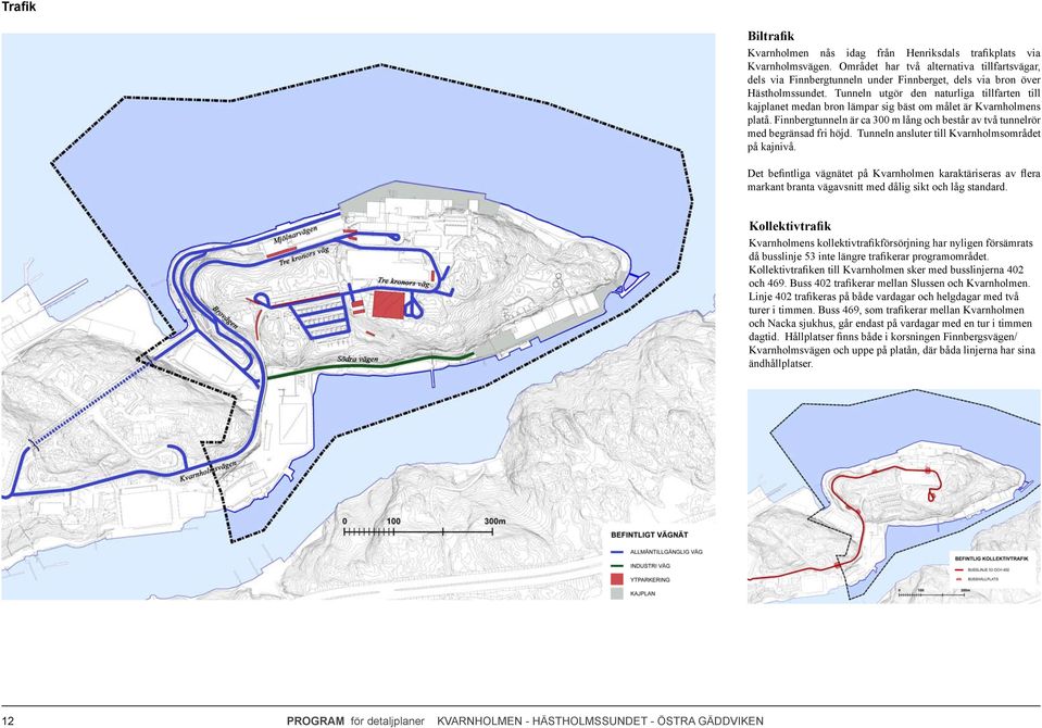Tunneln utgör den naturliga tillfarten till kajplanet medan bron lämpar sig bäst om målet är Kvarnholmens platå. Finnbergtunneln är ca 300 m lång och består av två tunnelrör med begränsad fri höjd.