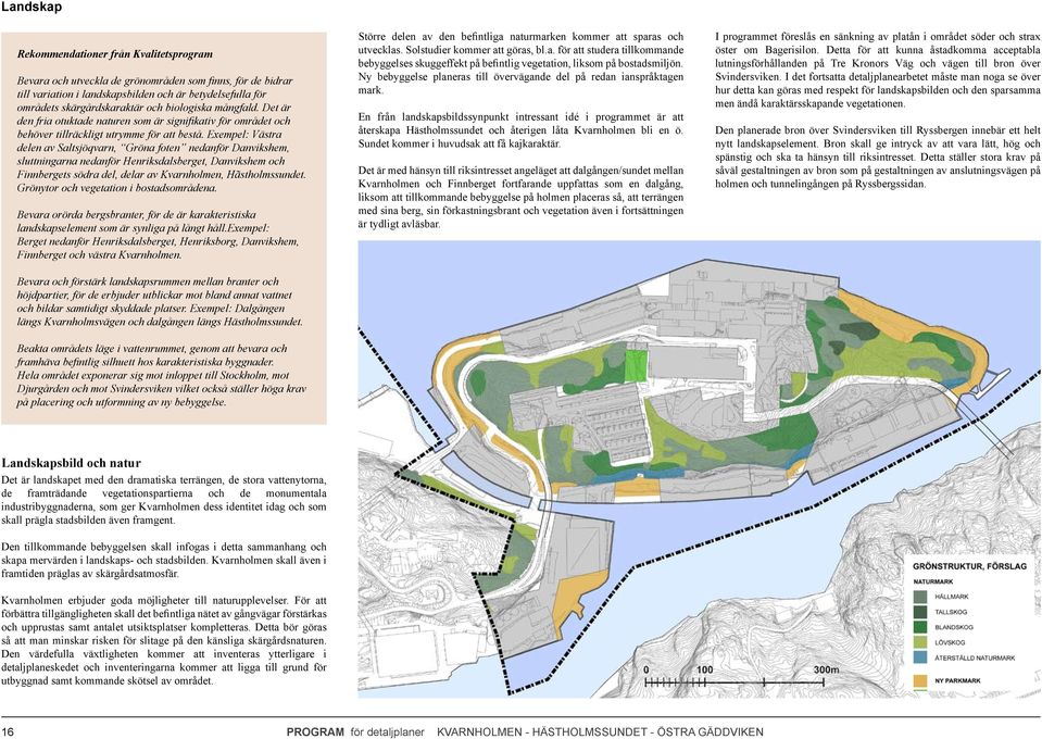 Exempel: Västra delen av Saltsjöqvarn, Gröna foten nedanför Danvikshem, sluttningarna nedanför Henriksdalsberget, Danvikshem och Finnbergets södra del, delar av Kvarnholmen, Hãstholmssundet.