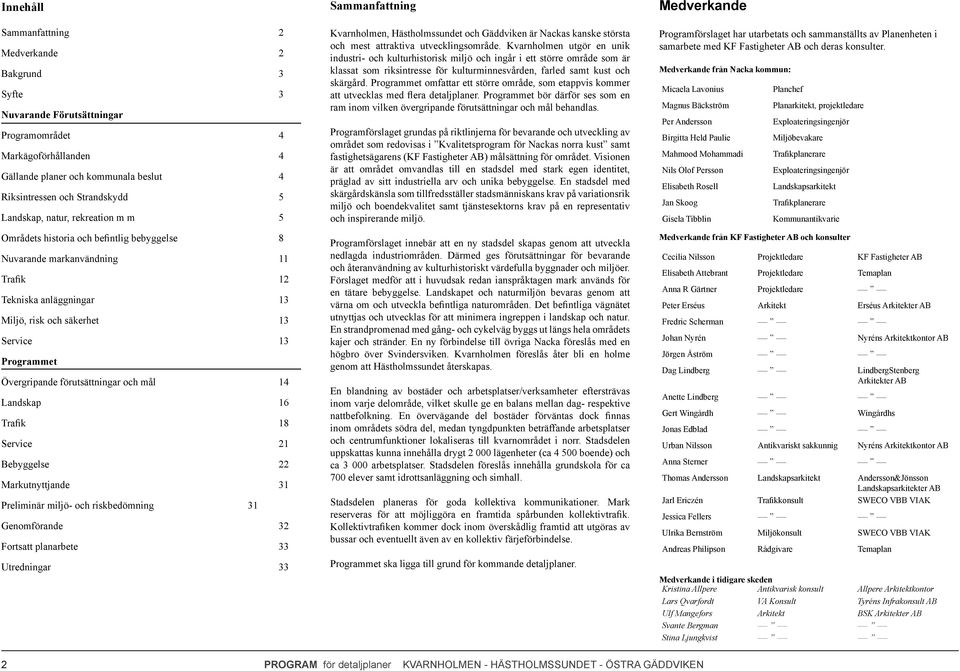 Övergripande förutsättningar och mål 14 Landskap 16 Trafik 18 Service 21 Bebyggelse 22 Markutnyttjande 31 Preliminär miljö- och riskbedömning 31 Genomförande 32 Fortsatt planarbete 33 Utredningar 33