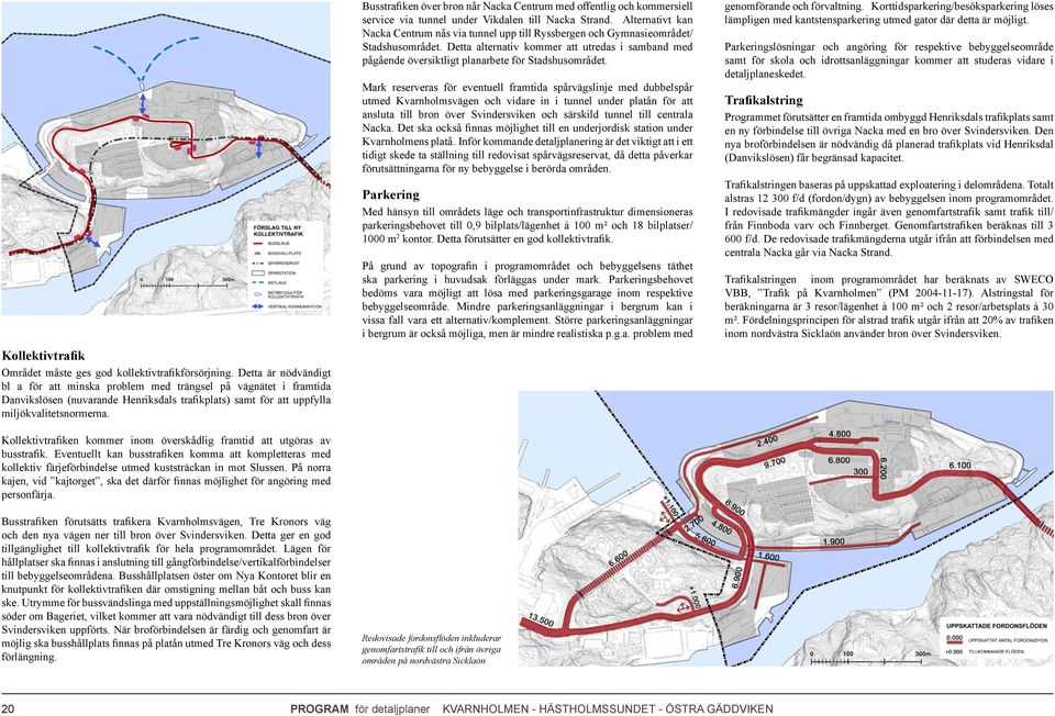 Kollektivtrafiken kommer inom överskådlig framtid att utgöras av busstrafik. Eventuellt kan busstrafiken komma att kompletteras med kollektiv färjeförbindelse utmed kuststräckan in mot Slussen.