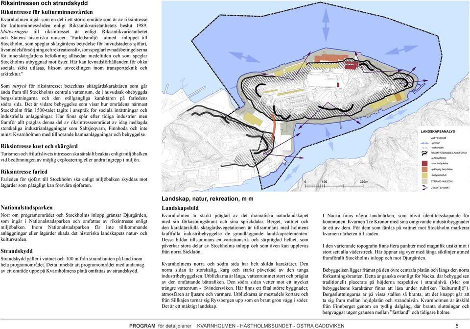 sjöfart, livsmedelsförsörjning och rekreationsliv, som speglar levnadsbetingelserna för innerskärgårdens befolkning alltsedan medeltiden och som speglar Stockholms utbyggnad mot öster.