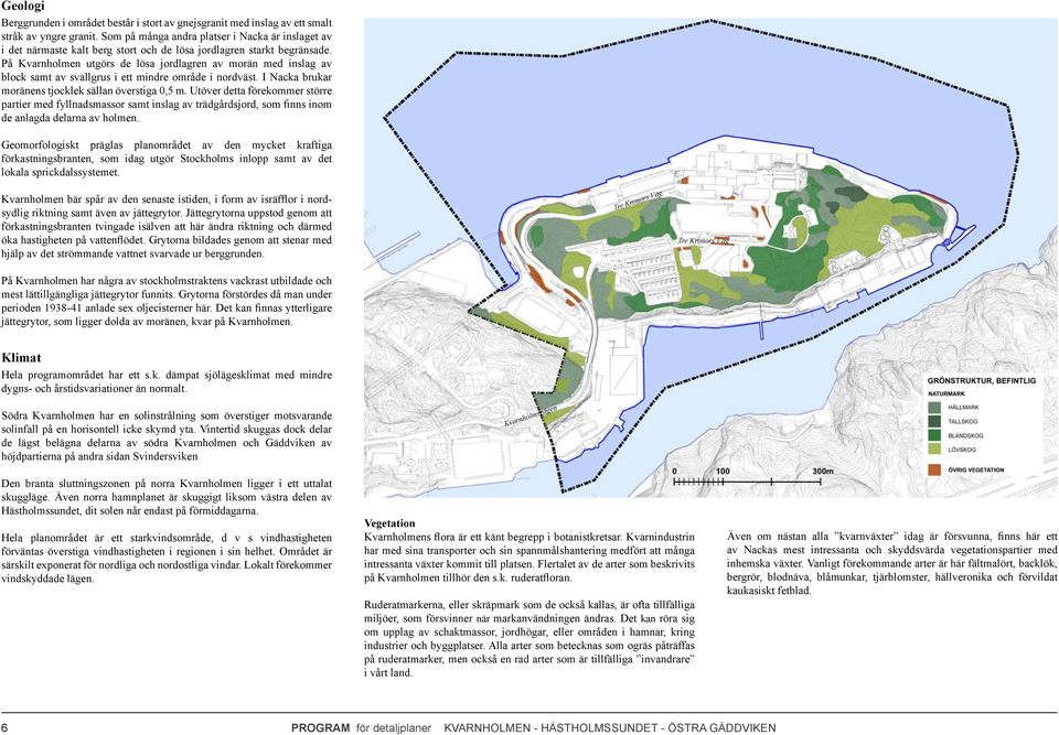 På Kvarnholmen utgörs de lösa jordlagren av morän med inslag av block samt av svallgrus i ett mindre område i nordväst. I Nacka brukar moränens tjocklek sällan överstiga 0,5 m.