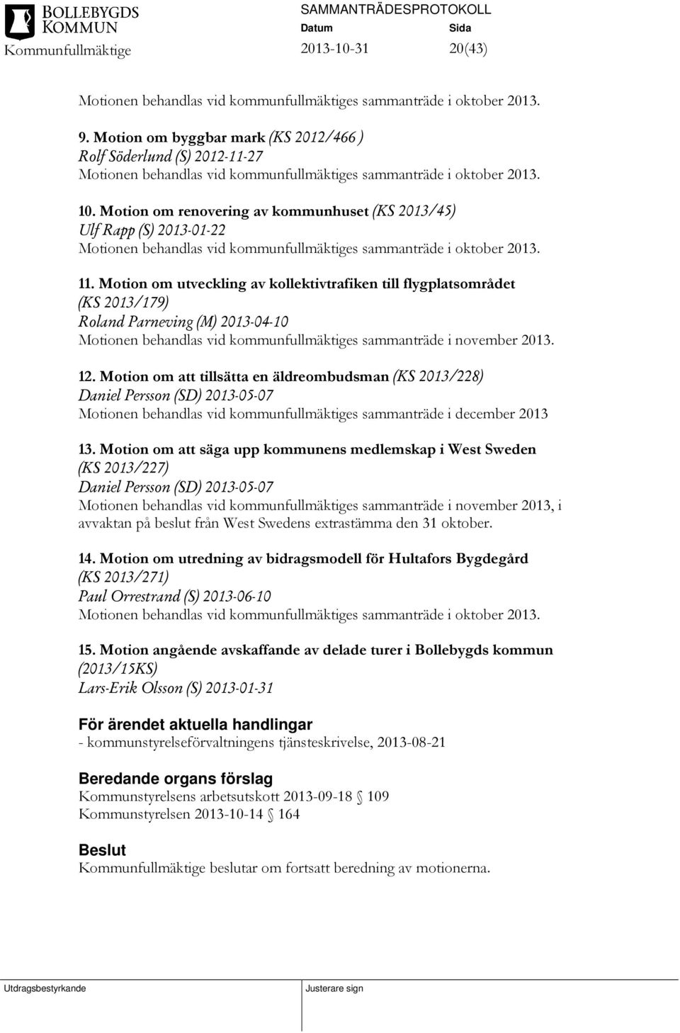 Motion om renovering av kommunhuset (KS 2013/45) Ulf Rapp (S) 2013-01-22 Motionen behandlas vid kommunfullmäktiges sammanträde i oktober 2013. 11.