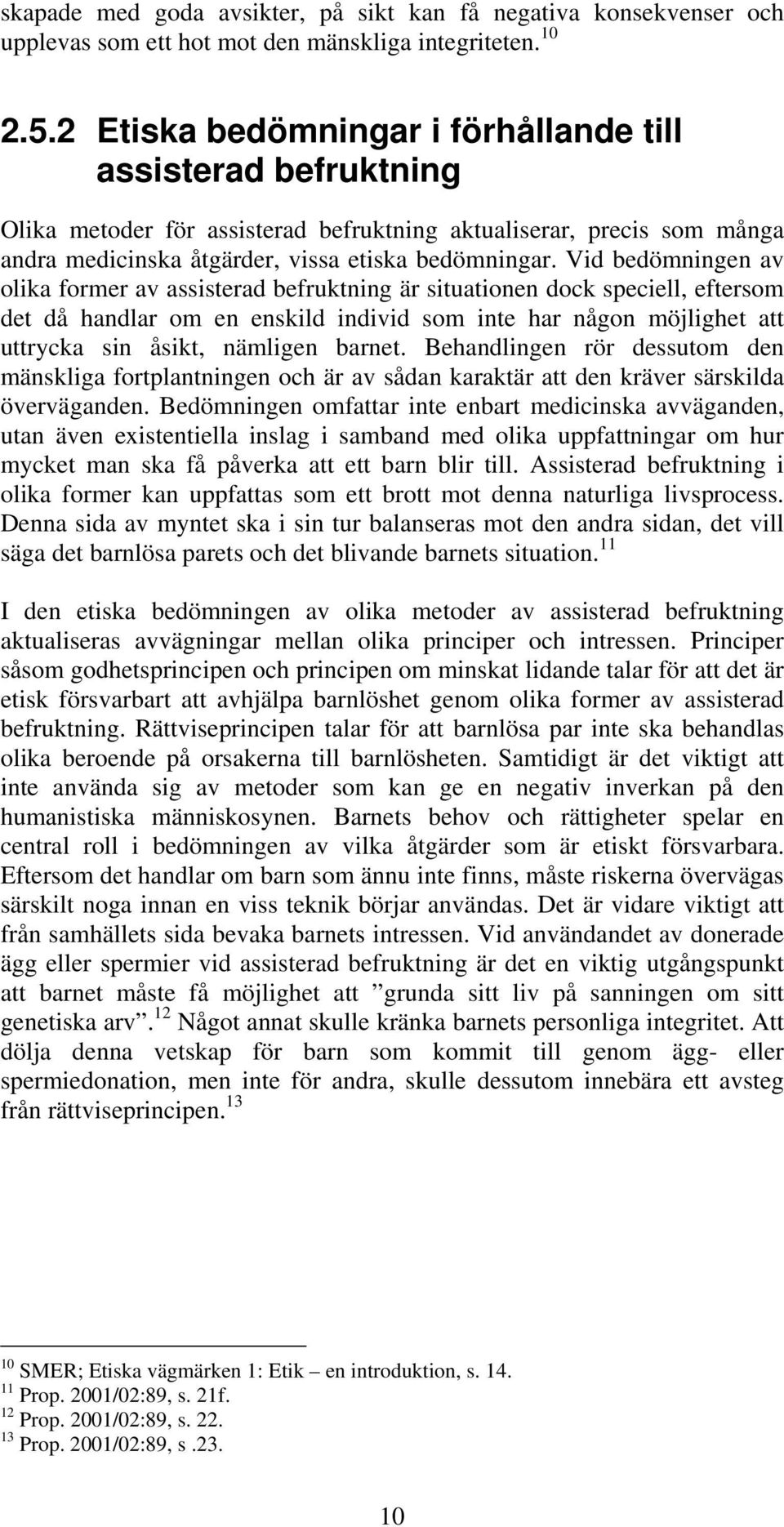 Vid bedömningen av olika former av assisterad befruktning är situationen dock speciell, eftersom det då handlar om en enskild individ som inte har någon möjlighet att uttrycka sin åsikt, nämligen