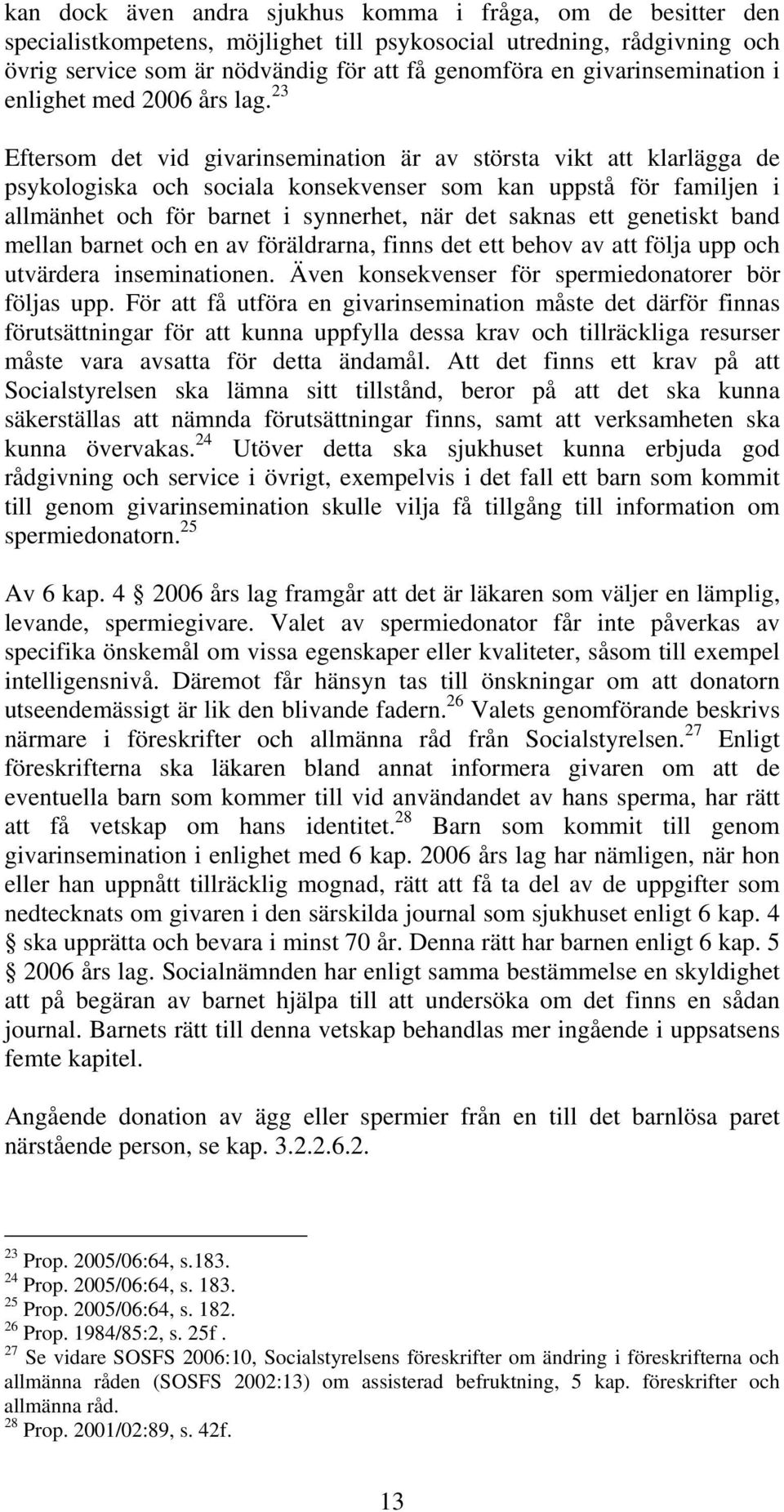 23 Eftersom det vid givarinsemination är av största vikt att klarlägga de psykologiska och sociala konsekvenser som kan uppstå för familjen i allmänhet och för barnet i synnerhet, när det saknas ett