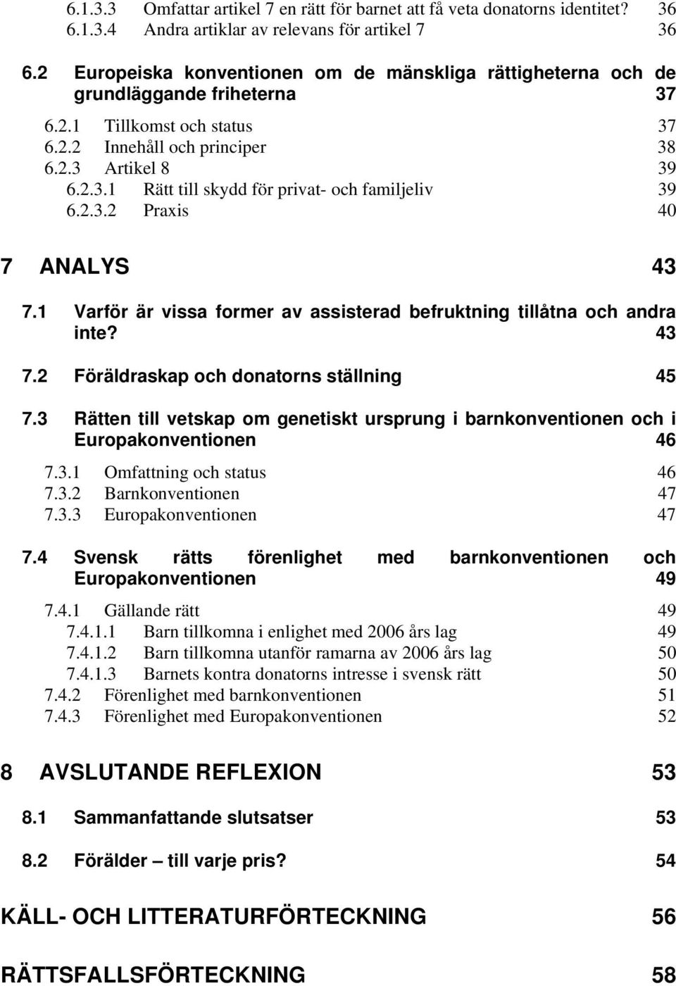 2.3.2 Praxis 40 7 ANALYS 43 7.1 Varför är vissa former av assisterad befruktning tillåtna och andra inte? 43 7.2 Föräldraskap och donatorns ställning 45 7.