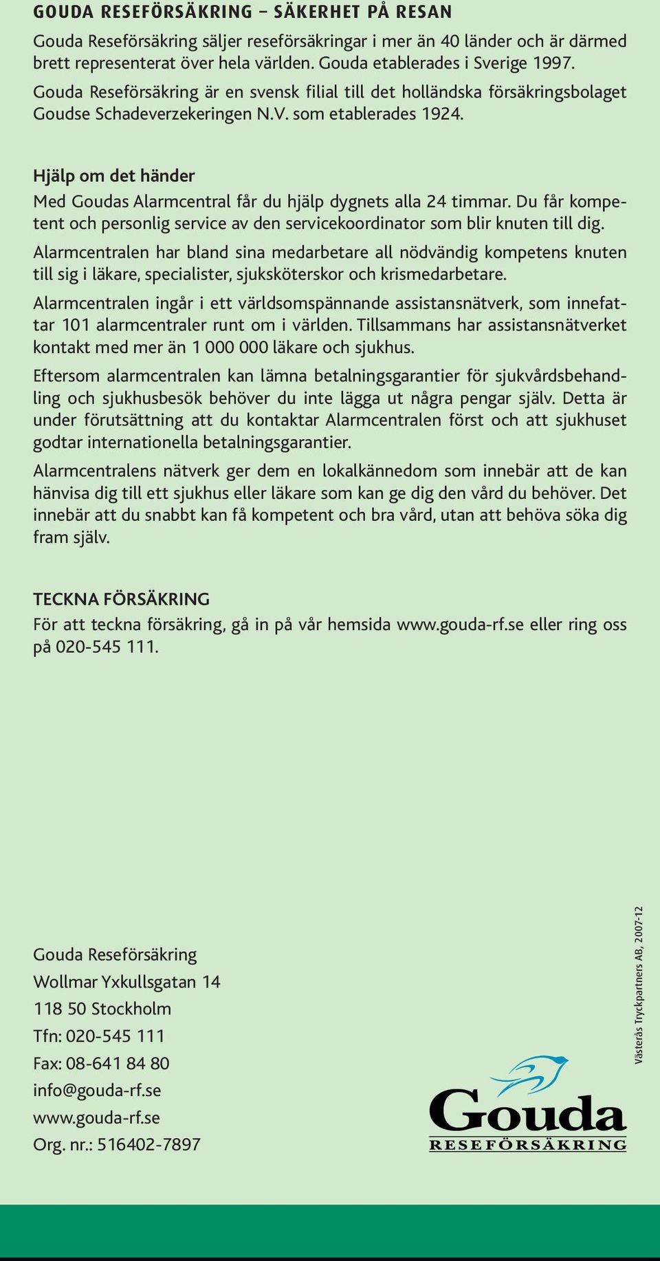 Hjälp om det händer Med Goudas Alarmcentral får du hjälp dygnets alla 24 timmar. Du får kompetent och personlig service av den servicekoordinator som blir knuten till dig.