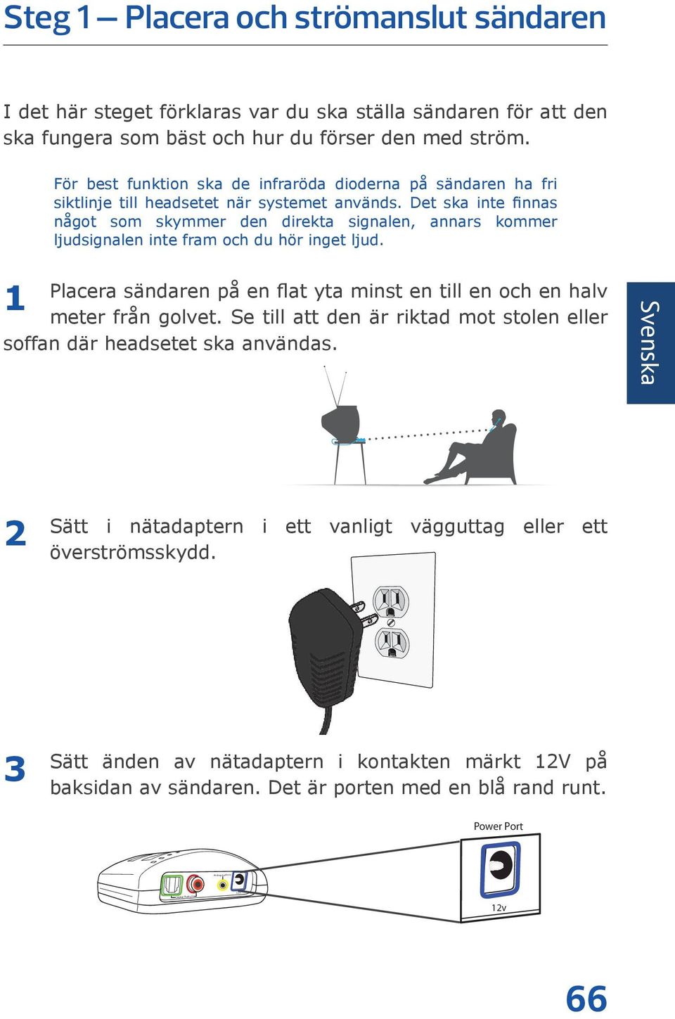 Det ska inte finnas något som skymmer den direkta signalen, annars kommer ljudsignalen inte fram och du hör inget ljud.