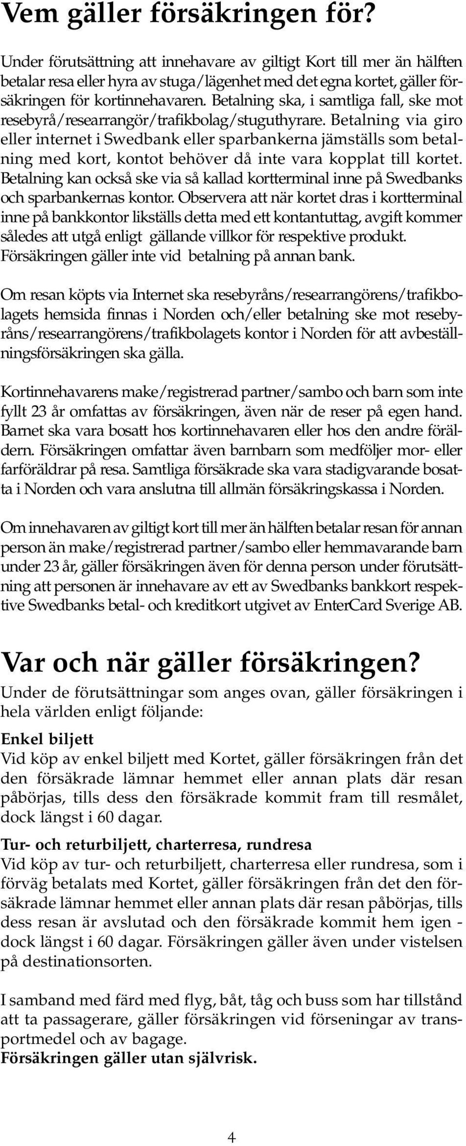 Betalning ska, i samtliga fall, ske mot resebyrå/researrangör/trafikbolag/stuguthyrare.