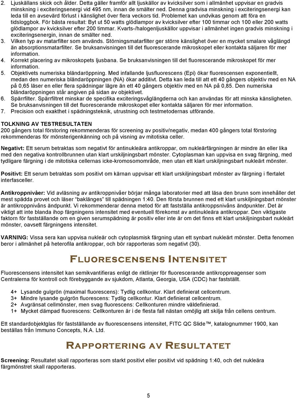För bästa resultat: Byt ut 50 watts glödlampor av kvicksilver efter 100 timmar och 100 eller 200 watts glödlampor av kvicksilver efter 200 timmar.