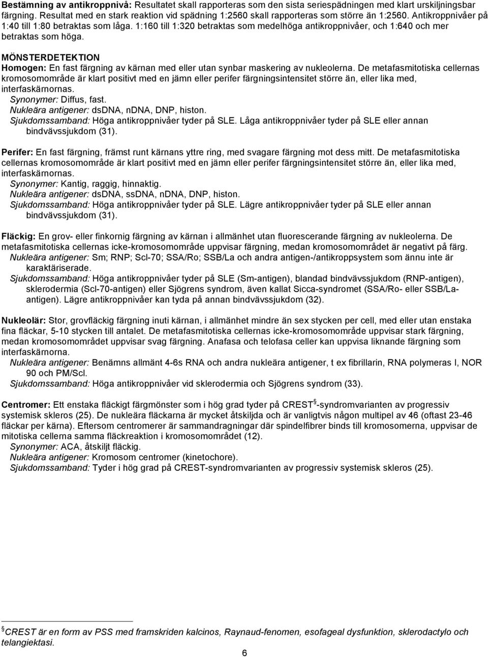1:160 till 1:320 betraktas som medelhöga antikroppnivåer, och 1:640 och mer betraktas som höga. MÖNSTERDETEKTION Homogen: En fast färgning av kärnan med eller utan synbar maskering av nukleolerna.