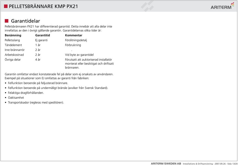 . Arbetskostnad 2 år Vid byte av garantidel Övriga delar 4 år Förutsatt att auktoriserad installatör. monterat eller besiktigat och driftsatt. brännaren.