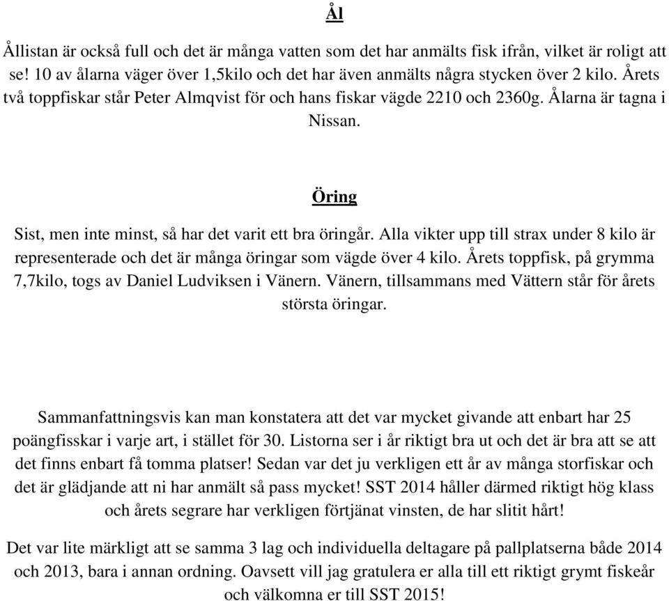 Alla vikter upp till strax under 8 kilo är representerade och det är många öringar som vägde över 4 kilo. Årets toppfisk, på grymma 7,7kilo, togs av Daniel Ludviksen i Vänern.