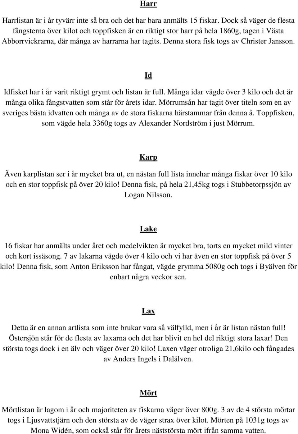 Denna stora fisk togs av Christer Jansson. Id Idfisket har i år varit riktigt grymt och listan är full. Många idar vägde över 3 kilo och det är många olika fångstvatten som står för årets idar.