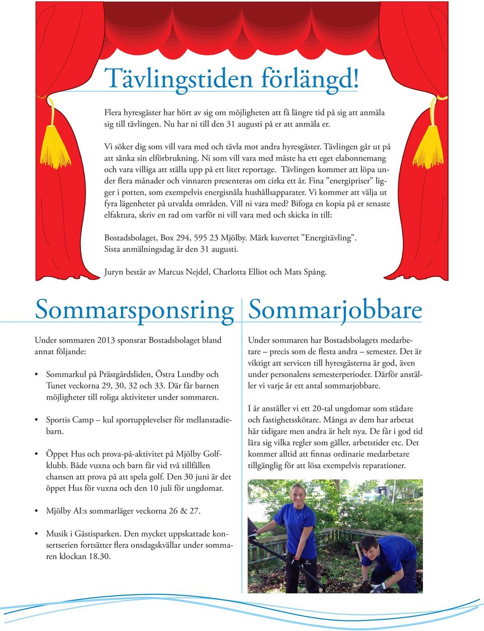 Ni som vill vara med måste ha ett eget elabonnemang och vara villiga att ställa upp på ett litet reportage. Tävlingen kommer att löpa under flera månader och vinnaren presenteras om cirka ett år.