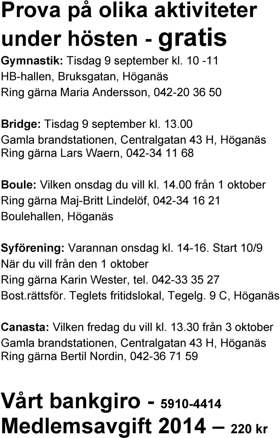 00 från 1 oktober Ring gärna Maj-Britt Lindelöf, 042-34 16 21 Boulehallen, Höganäs Syförening: Varannan onsdag kl. 14-16. Start 10/9 När du vill från den 1 oktober Ring gärna Karin Wester, tel.