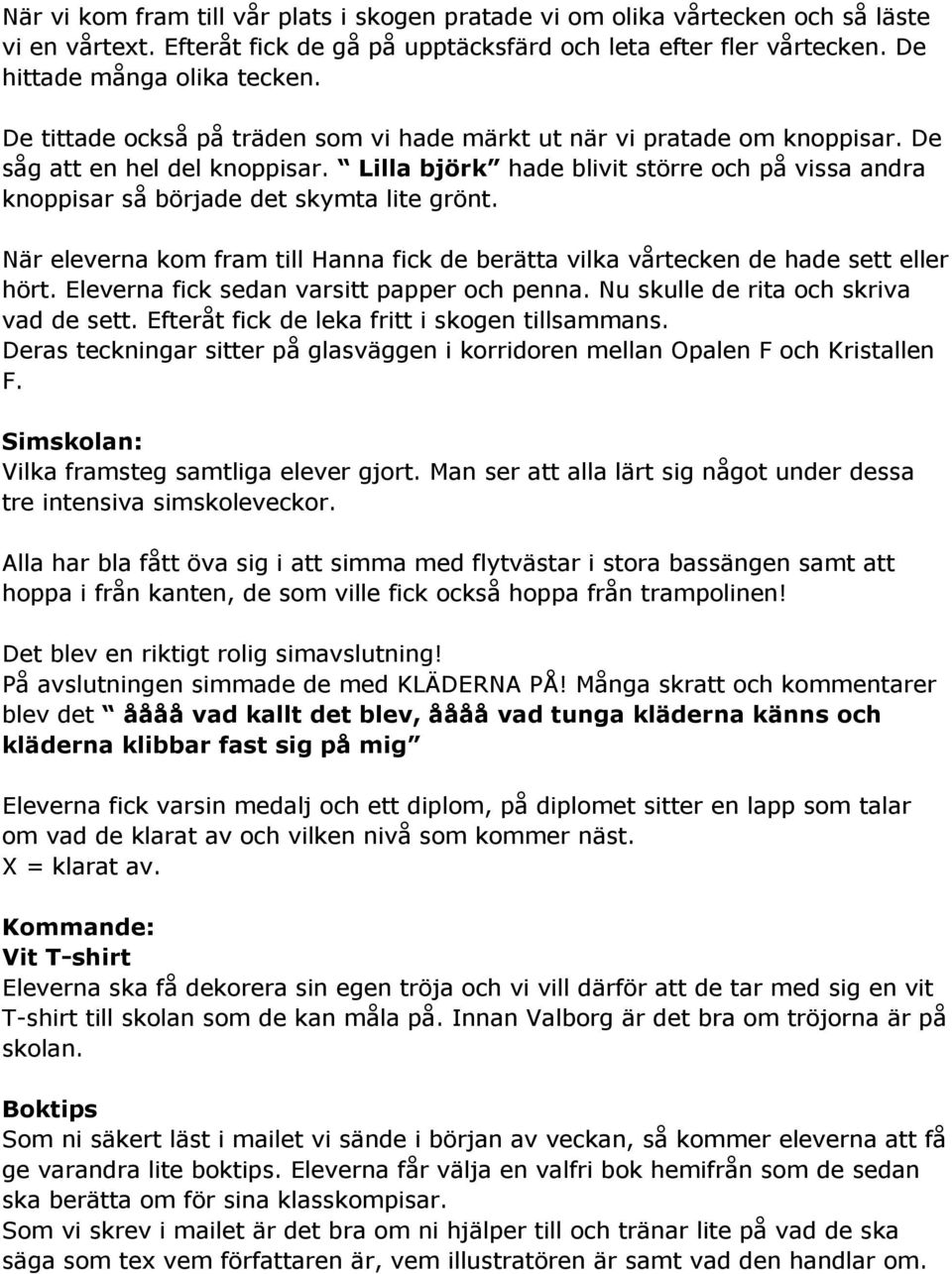 Lilla björk hade blivit större och på vissa andra knoppisar så började det skymta lite grönt. När eleverna kom fram till Hanna fick de berätta vilka vårtecken de hade sett eller hört.