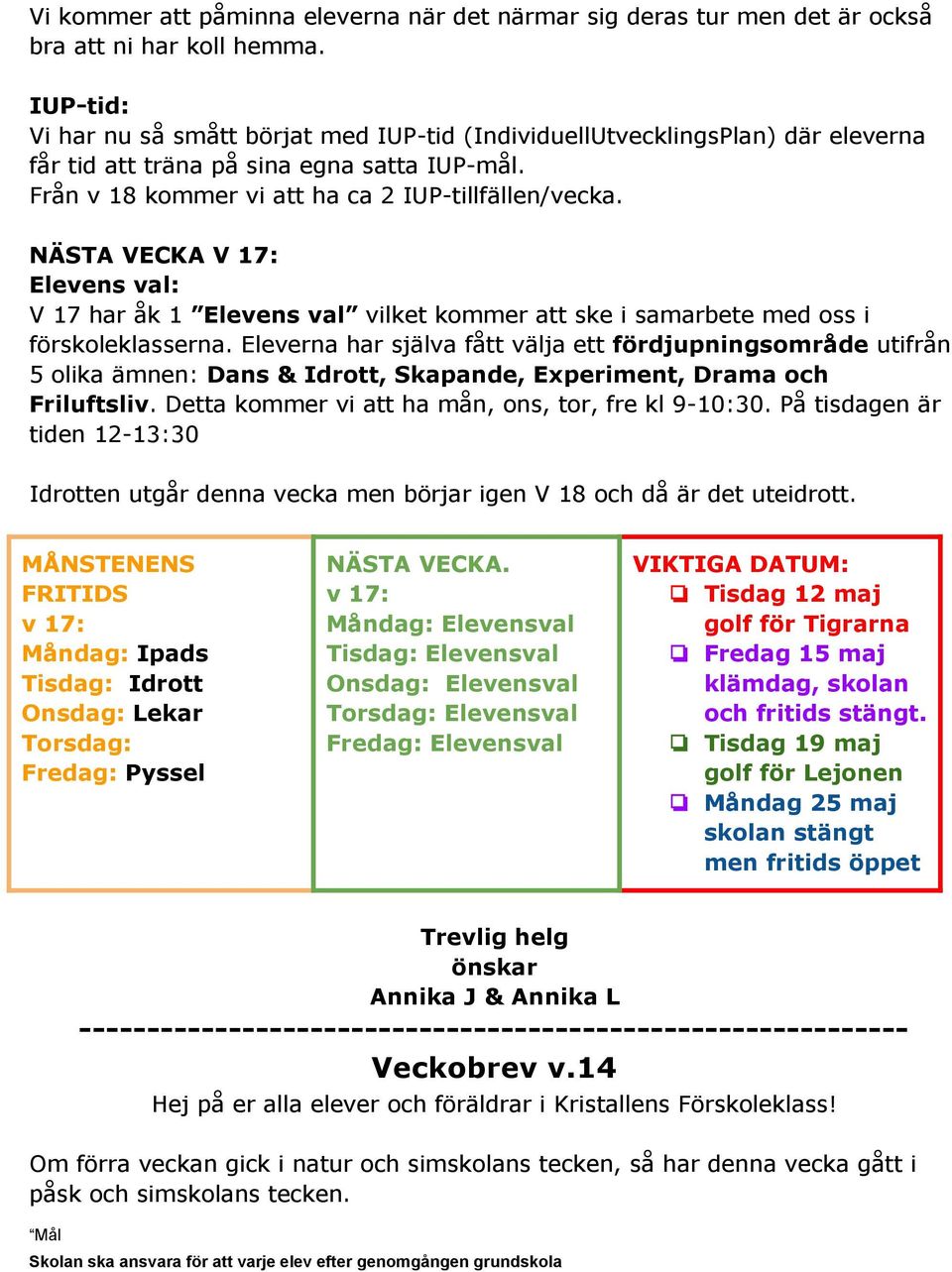 NÄSTA VECKA V 17: Elevens val: V 17 har åk 1 Elevens val vilket kommer att ske i samarbete med oss i förskoleklasserna.