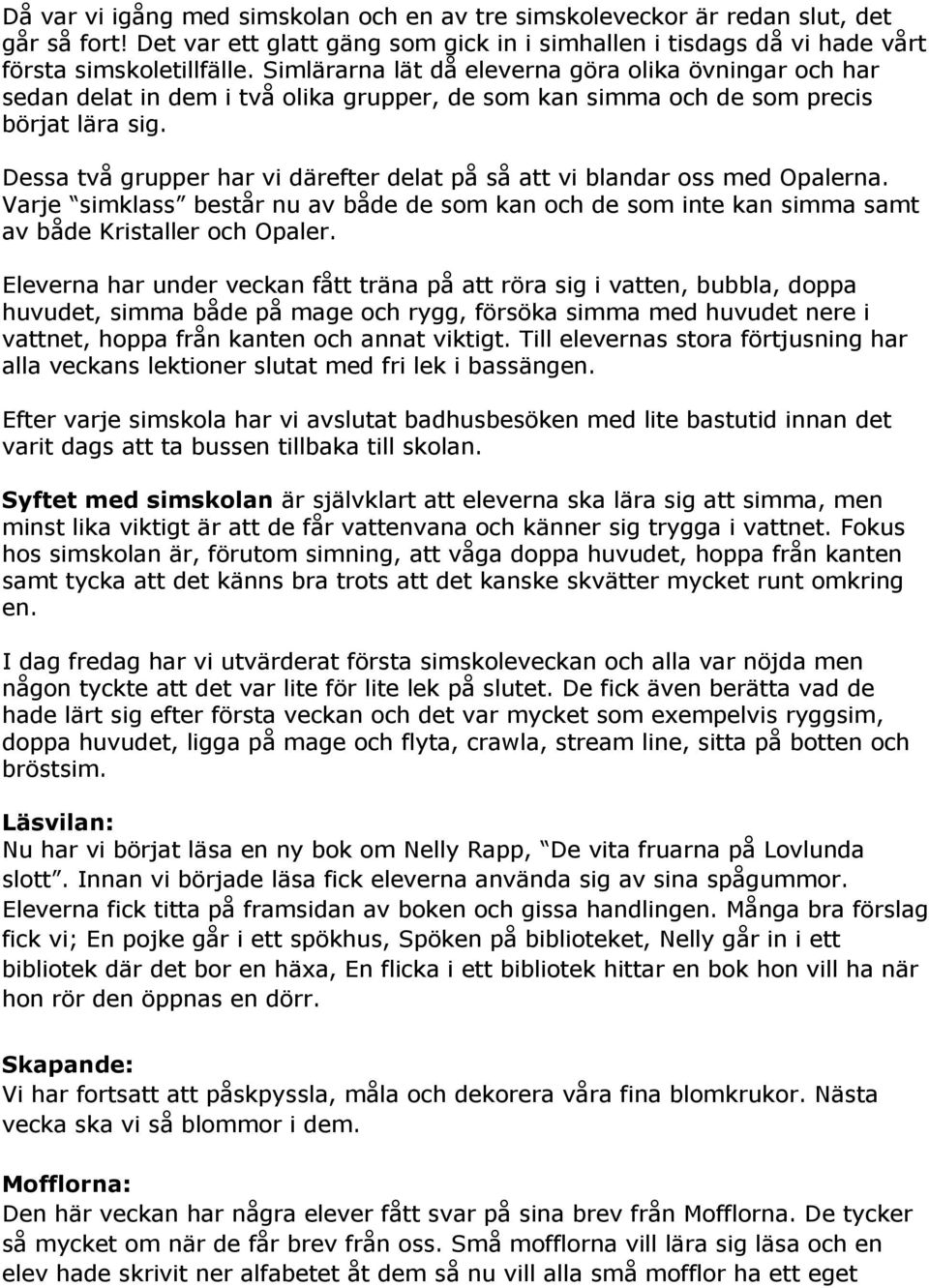 Dessa två grupper har vi därefter delat på så att vi blandar oss med Opalerna. Varje simklass består nu av både de som kan och de som inte kan simma samt av både Kristaller och Opaler.