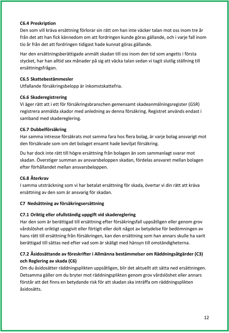Har den ersättningsberättigade anmält skadan till oss inom den tid som angetts i första stycket, har han alltid sex månader på sig att väcka talan sedan vi tagit slutlig ställning till