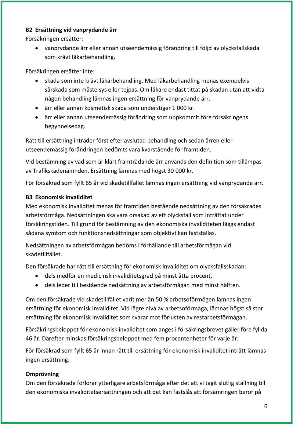 Om läkare endast tittat på skadan utan att vidta någon behandling lämnas ingen ersättning för vanprydande ärr. ärr eller annan kosmetisk skada som understiger 1 000 kr.