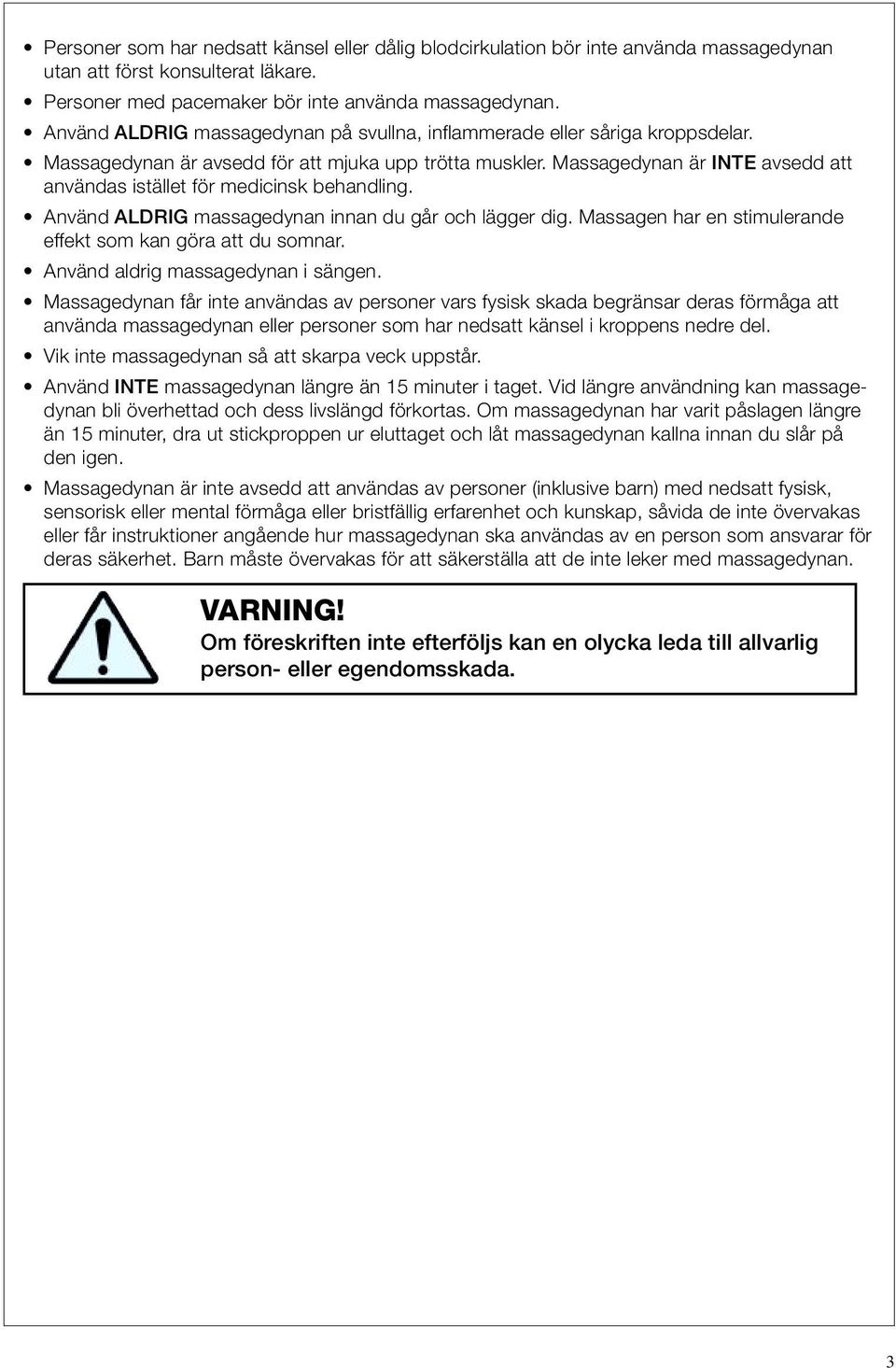 Massagedynan är INTE avsedd att användas istället för medicinsk behandling. Använd ALDRIG massagedynan innan du går och lägger dig. Massagen har en stimulerande effekt som kan göra att du somnar.
