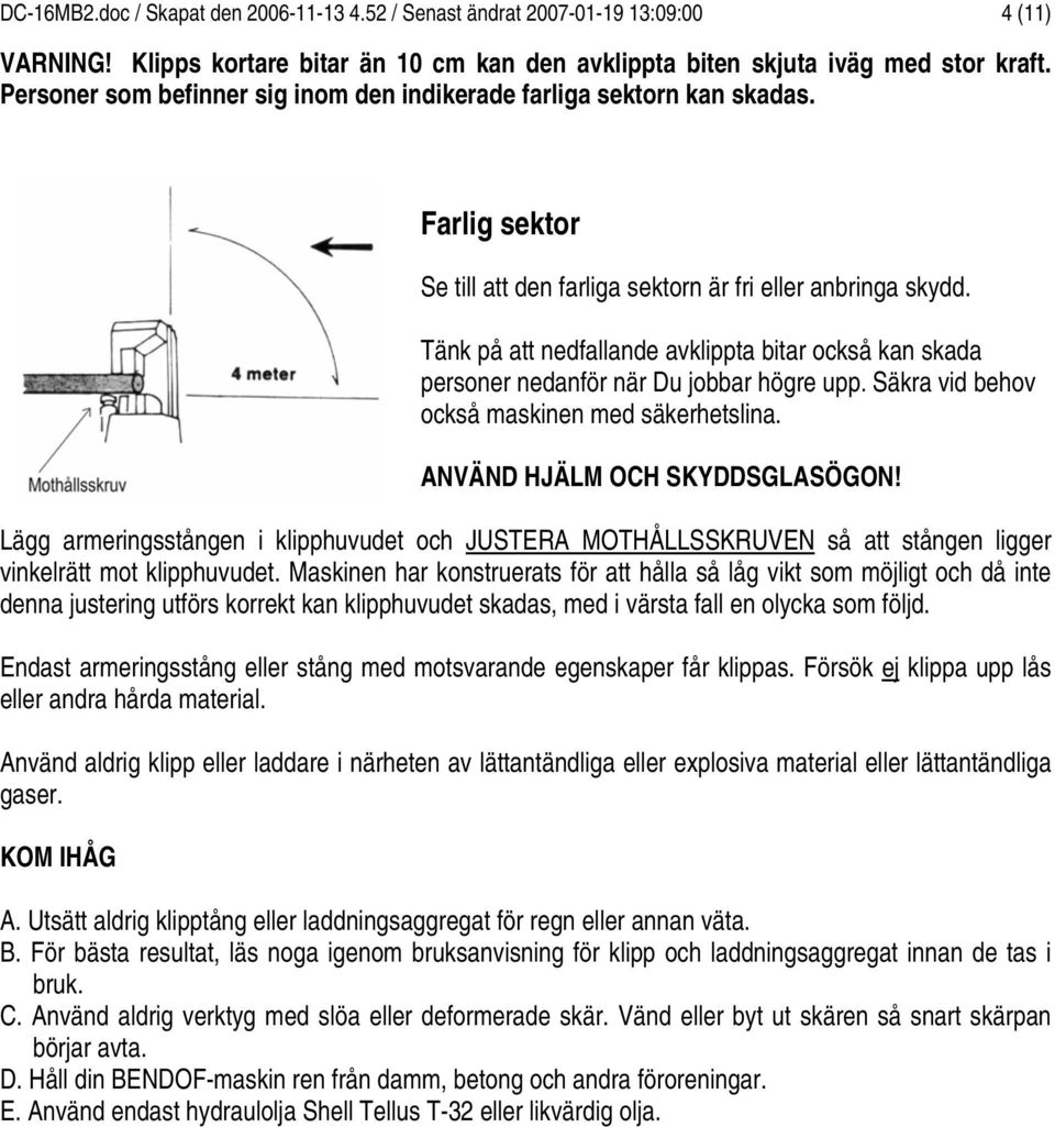 Tänk på att nedfallande avklippta bitar också kan skada personer nedanför när Du jobbar högre upp. Säkra vid behov också maskinen med säkerhetslina. ANVÄND HJÄLM OCH SKYDDSGLASÖGON!