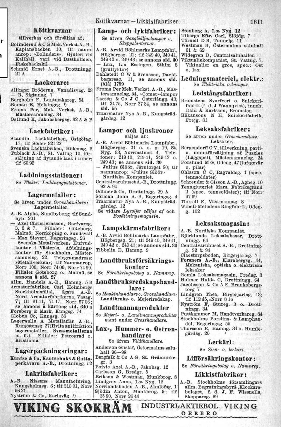 7 Bergholm F, Luntniakareg. 54.Boman 'E, Helsingeg. 9 FrOmS Per; Mek. Verkst. A.-B., liiästersamuelsg. 34 Östlund ~I Jakobsbergsg. 32 A & B Lackfabriker : Skandin. Lackfabtiken, Ostgötag.