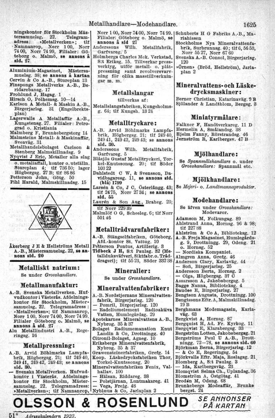 l Hirsc,," O, Polhemsg, 10-14 Karl~on A Metall- & Maskin A.-B., Birgerjarlsg. 31 (Engelbrektsplan) Lagerwalls A Me,tallafl'iir A.-B., Kungstensg. 27. Filialer: Petrograd o.