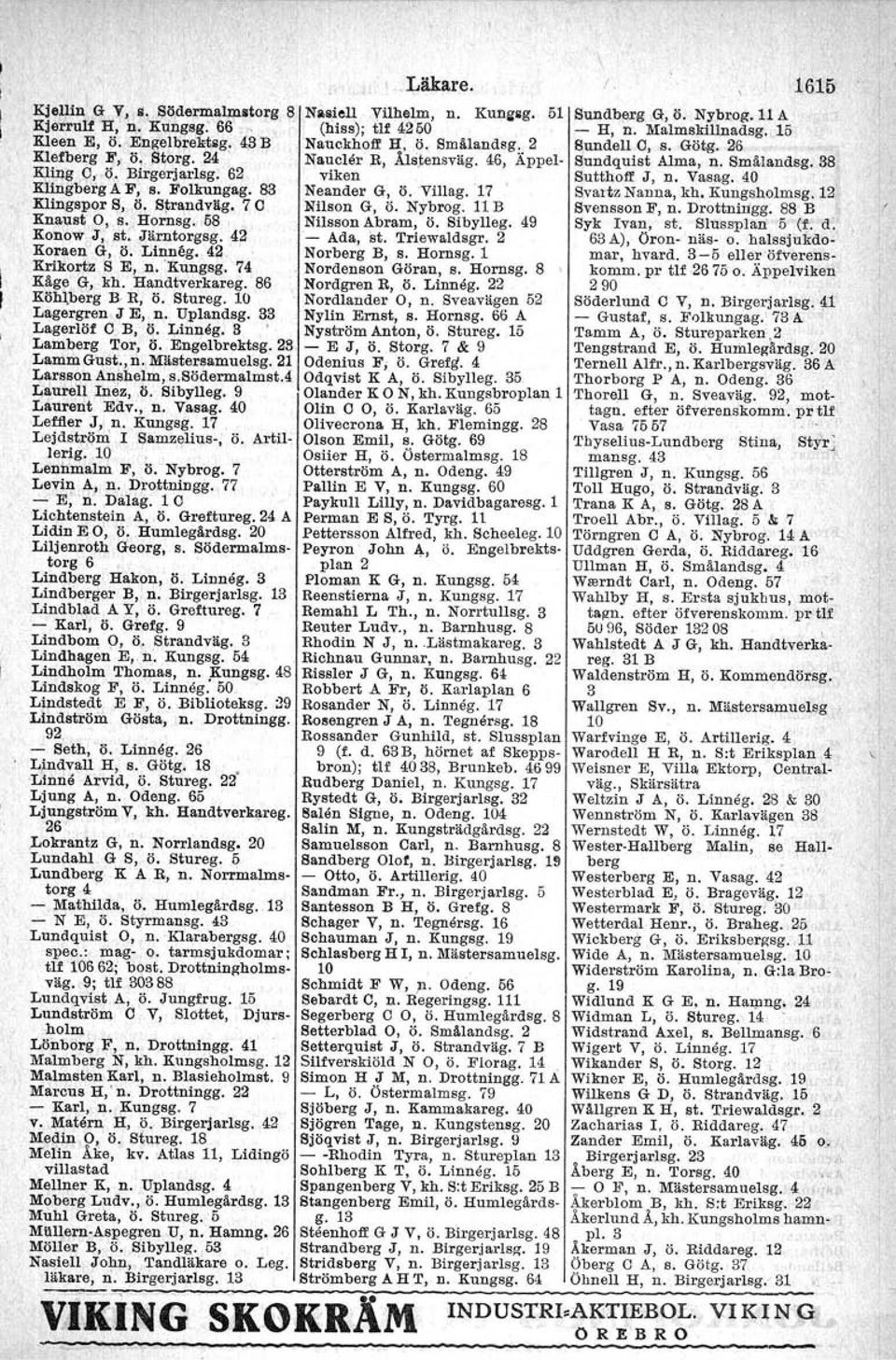 33 Lagerlöf C B, ö. Linneg. B ' Lamberg Tor, ö. Engelbrektsg.28 Lamm Gust., n. Mästersamuelsg. 21 Larsson Anshelm, s.södermalmst.4. Laurel! Ines, ö. Sibylieg. 9 Laurent Edv., n. Vasag.