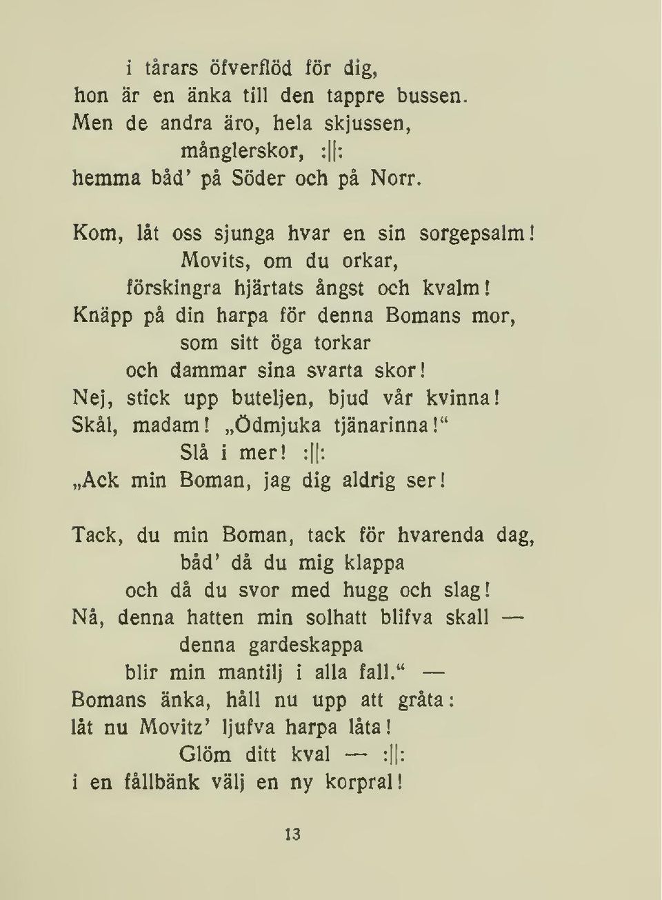 Skål, madam!»ödmjuka tjänarinna!" Slå i mer! : : Ack min Boman, jag dig aldrig ser! Tack, du min Boman, tack för hvarenda dag, båd' då du mig klappa och då du svor med hugg och slag!