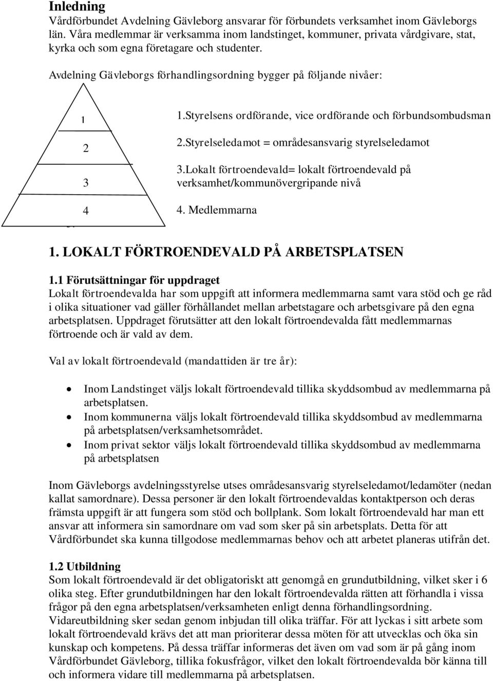 Avdelning Gävleborgs förhandlingsordning bygger på följande nivåer: 1 2 3 1.Styrelsens ordförande, vice ordförande och förbundsombudsman 2.Styrelseledamot = områdesansvarig styrelseledamot 3.