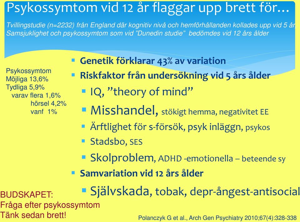 Genetik förklarar 43% av variation Riskfaktor från undersökning vid 5 års ålder IQ, theory of mind Misshandel, stökigt hemma, negativitet EE Ärftlighet för s-försök, psyk inläggn,