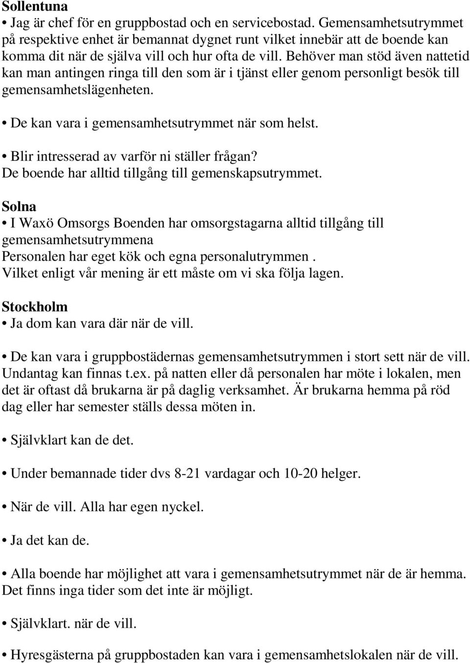 Behöver man stöd även nattetid kan man antingen ringa till den som är i tjänst eller genom personligt besök till gemensamhetslägenheten. De kan vara i gemensamhetsutrymmet när som helst.